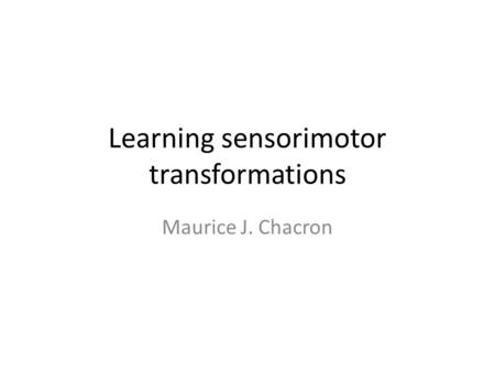 Learning sensorimotor transformations Maurice J. Chacron.