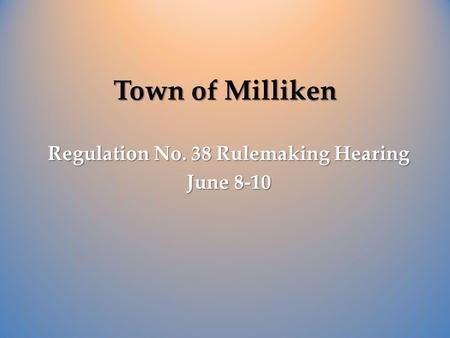 Town of Milliken Regulation No. 38 Rulemaking Hearing June 8-10.