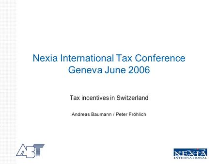 Nexia International Tax Conference Geneva June 2006 Tax incentives in Switzerland Andreas Baumann / Peter Fröhlich.