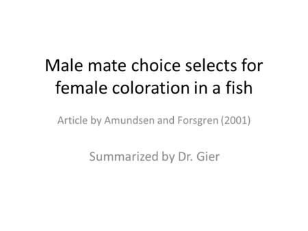 Male mate choice selects for female coloration in a fish Article by Amundsen and Forsgren (2001) Summarized by Dr. Gier.