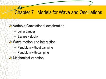 Chapter 7 Models for Wave and Oscillations Variable Gravitational acceleration –Lunar Lander –Escape velocity Wave motion and interaction –Pendulum without.