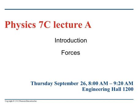 Copyright © 2012 Pearson Education Inc. Introduction Forces Physics 7C lecture A Thursday September 26, 8:00 AM – 9:20 AM Engineering Hall 1200.