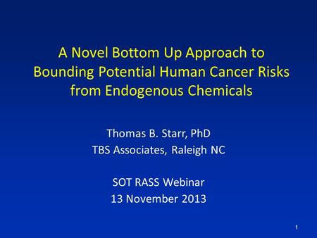 A Novel Bottom Up Approach to Bounding Potential Human Cancer Risks from Endogenous Chemicals Thomas B. Starr, PhD TBS Associates, Raleigh NC SOT RASS.