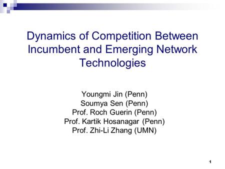 1 Dynamics of Competition Between Incumbent and Emerging Network Technologies Youngmi Jin (Penn) Soumya Sen (Penn) Prof. Roch Guerin (Penn) Prof. Kartik.