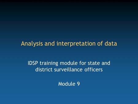 Analysis and interpretation of data IDSP training module for state and district surveillance officers Module 9.