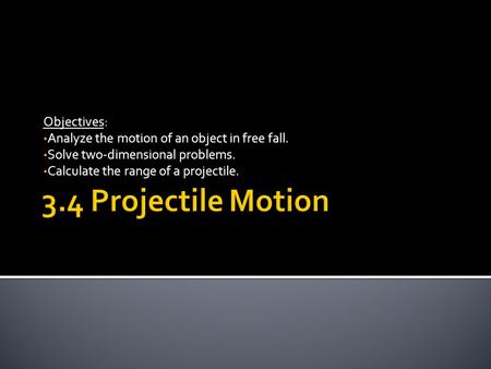 Objectives: Analyze the motion of an object in free fall. Solve two-dimensional problems. Calculate the range of a projectile.