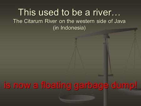 This used to be a river… The Citarum River on the western side of Java (in Indonesia) is now a floating garbage dump!