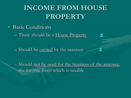 INCOME FROM HOUSE PROPERTY Basic ConditionsBasic Conditions –There should be a House Property –Should be owned by the assessee –Should not be used for.