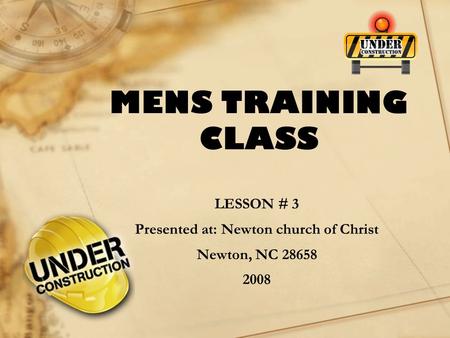 MENS TRAINING CLASS LESSON # 3 Presented at: Newton church of Christ Newton, NC 28658 2008.