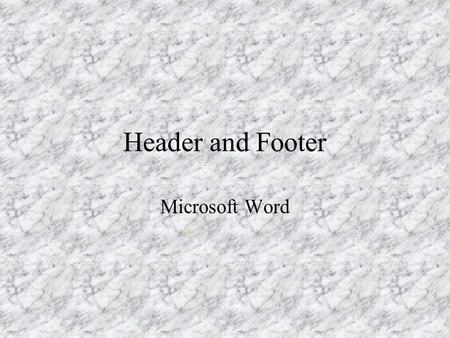 Header and Footer Microsoft Word. Header and Footer Repeating Elements Appear on every page Examples: –Page Numbers –Chapter Numbers –Chapter Names –Look.