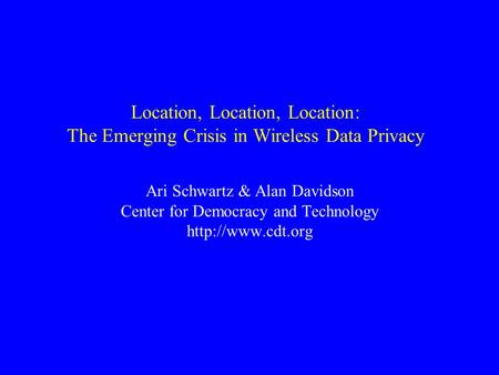 Location, Location, Location: The Emerging Crisis in Wireless Data Privacy Ari Schwartz & Alan Davidson Center for Democracy and Technology