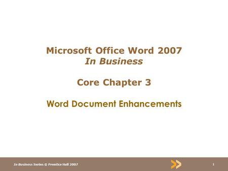 In Business Series © Prentice Hall 2007 1 Microsoft Office Word 2007 In Business Core Chapter 3 Word Document Enhancements.