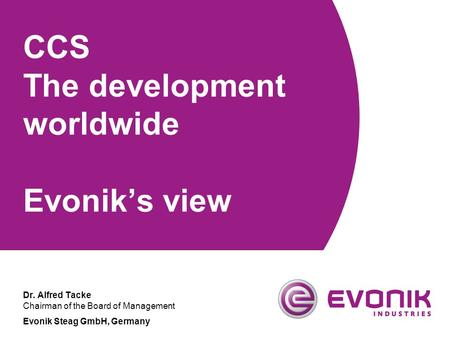 CCS The development worldwide Evonik’s view Dr. Alfred Tacke Chairman of the Board of Management Evonik Steag GmbH, Germany.