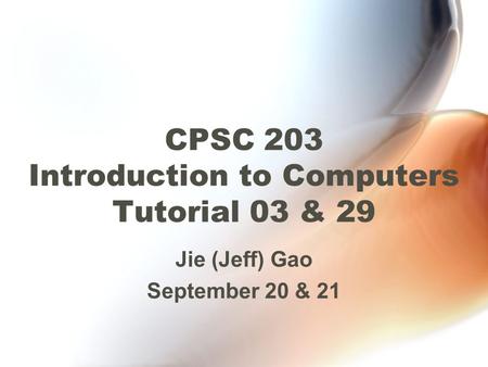 CPSC 203 Introduction to Computers Tutorial 03 & 29 Jie (Jeff) Gao September 20 & 21.