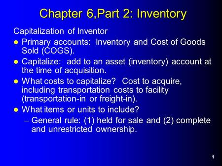 1 Chapter 6,Part 2: Inventory Capitalization of Inventor Primary accounts: Inventory and Cost of Goods Sold (COGS). Capitalize: add to an asset (inventory)