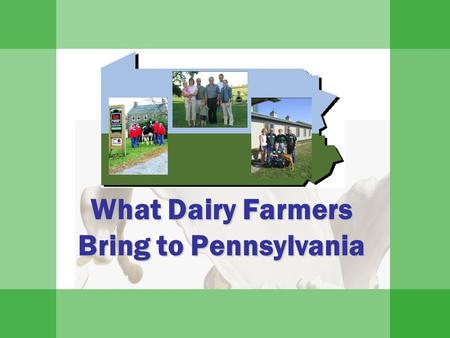 What Dairy Farmers Bring to Pennsylvania. Slides provided by PA’s Dairy Industry  8,500 dairy farms  550,000 cows  10.7 billion pounds of milk produced.