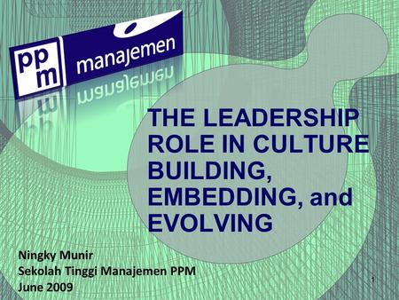 1 THE LEADERSHIP ROLE IN CULTURE BUILDING, EMBEDDING, and EVOLVING Ningky Munir Sekolah Tinggi Manajemen PPM June 2009.