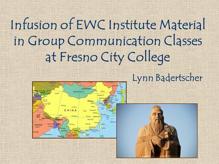 Infusion of EWC Institute Material in Group Communication Classes at Fresno City College Lynn Badertscher.