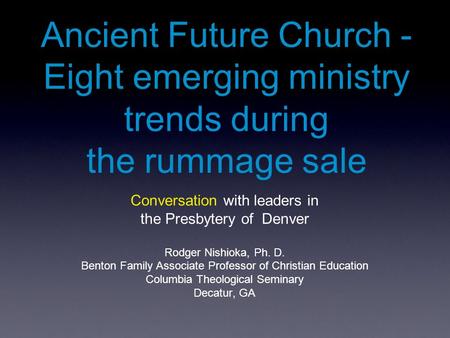 Conversation with leaders in the Presbytery of Denver Rodger Nishioka, Ph. D. Benton Family Associate Professor of Christian Education Columbia Theological.