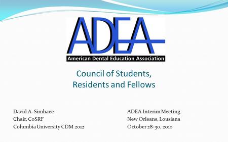 Council of Students, Residents and Fellows David A. SimhaeeADEA Interim Meeting Chair, CoSRFNew Orleans, Lousiana Columbia University CDM 2012October 28-30,