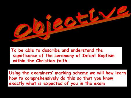 To be able to describe and understand the significance of the ceremony of Infant Baptism within the Christian faith. Using the examiners’ marking scheme.