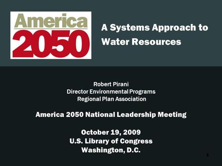 1 A Systems Approach to Water Resources Robert Pirani Director Environmental Programs Regional Plan Association America 2050 National Leadership Meeting.