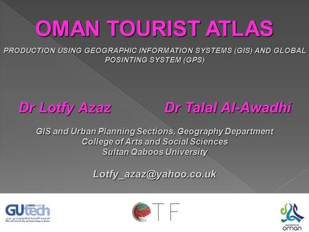 OMAN TOURIST ATLAS PRODUCTION USING GEOGRAPHIC INFORMATION SYSTEMS (GIS) AND GLOBAL POSINTING SYSTEM (GPS) Dr Lotfy Azaz Dr Talal Al-Awadhi GIS and Urban.