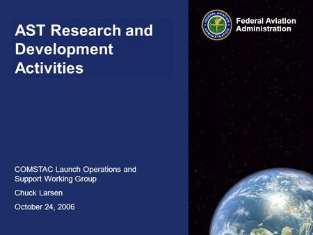 AST Research and Development Activities COMSTAC Launch Operations and Support Working Group Chuck Larsen October 24, 2006 Federal Aviation Administration.