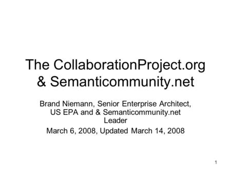 1 The CollaborationProject.org & Semanticommunity.net Brand Niemann, Senior Enterprise Architect, US EPA and & Semanticommunity.net Leader March 6, 2008,