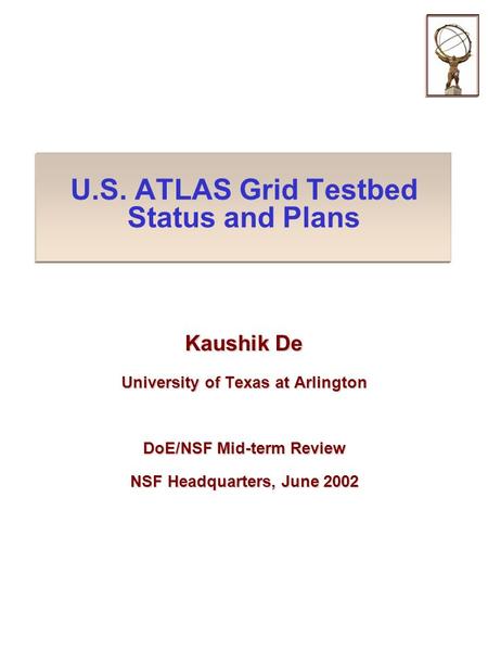 U.S. ATLAS Grid Testbed Status and Plans Kaushik De University of Texas at Arlington DoE/NSF Mid-term Review NSF Headquarters, June 2002.