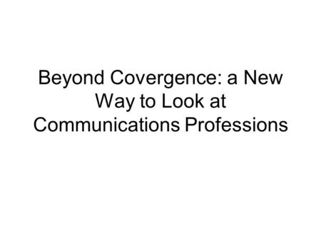 Beyond Covergence: a New Way to Look at Communications Professions.