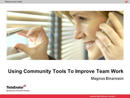 Copyright © 2006 TietoEnator Corporation Using Community Tools To Improve Team Work Magnus Einarsson.