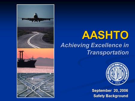 AASHTO Achieving Excellence in Transportation September 20, 2006 Safety Background.