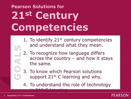 Supporting 21 st C Competencies1 Pearson Solutions for 21 st Century Competencies 1.To identify 21 st century competencies and understand what they mean.