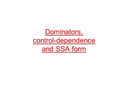 Dominators, control-dependence and SSA form. Organization Dominator relation of CFGs –postdominator relation Dominator tree Computing dominator relation.