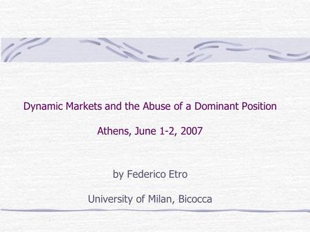 Dynamic Markets and the Abuse of a Dominant Position Athens, June 1-2, 2007 by Federico Etro University of Milan, Bicocca.