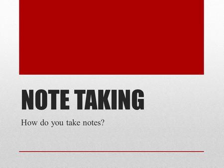 NOTE TAKING How do you take notes?. Ways to Take Notes Bullet points Numbers Different colors Charts No two people’s notes look the same!!! It’s a LIFE.