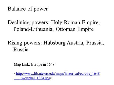 Balance of power Declining powers: Holy Roman Empire, Poland-Lithuania, Ottoman Empire Rising powers: Habsburg Austria, Prussia, Russia Map Link: Europe.