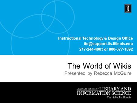 Instructional Technology & Design Office 217-244-4903 or 800-377-1892 The World of Wikis Presented by Rebecca McGuire.