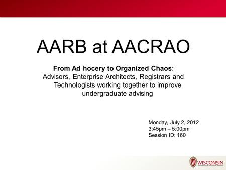 AARB at AACRAO From Ad hocery to Organized Chaos: Advisors, Enterprise Architects, Registrars and Technologists working together to improve undergraduate.