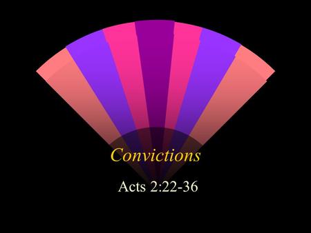 Convictions Acts 2:22-36. Introduction Firm convictions are almost extinct We live in an age of relativity Having convictions is “old fashioned” and viewed.