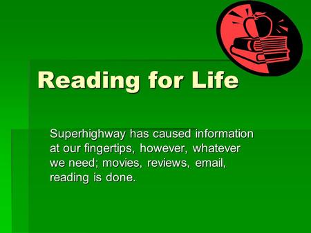 Reading for Life Superhighway has caused information at our fingertips, however, whatever we need; movies, reviews, email, reading is done.