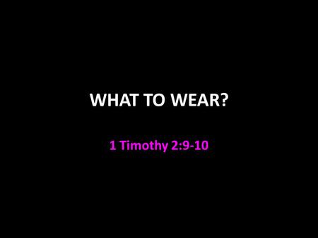 WHAT TO WEAR? 1 Timothy 2:9-10. What to Wear? 1 Tim 2:8-11: I desire therefore that the men pray everywhere, lifting up holy hands, without wrath and.