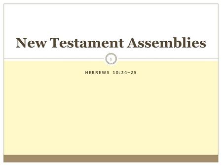 HEBREWS 10:24–25 1 New Testament Assemblies. 2  Change Advocates Alter the Assembly: “New Testament Worship is not a place, time or event, but our life.