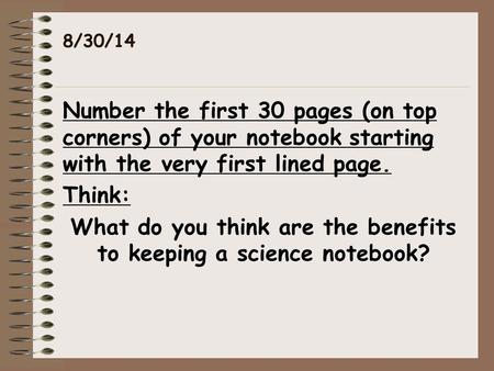 8/30/14 Number the first 30 pages (on top corners) of your notebook starting with the very first lined page. Think: What do you think are the benefits.