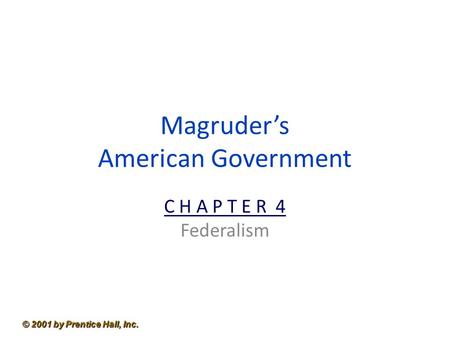 © 2001 by Prentice Hall, Inc. Magruder’s American Government C H A P T E R 4 Federalism.