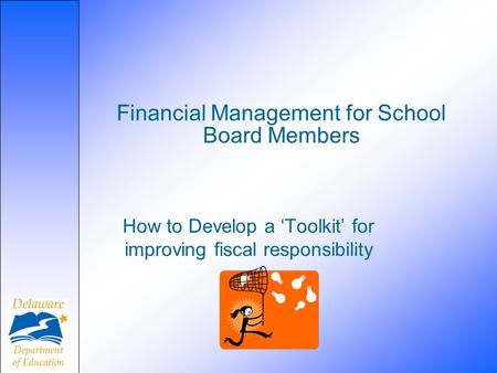 Financial Management for School Board Members How to Develop a ‘Toolkit’ for improving fiscal responsibility.