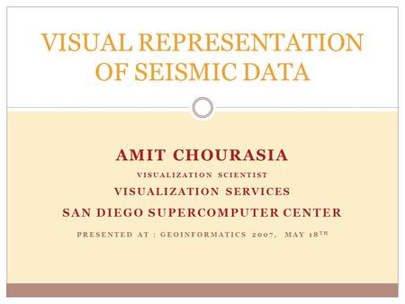 AMIT CHOURASIA VISUALIZATION SCIENTIST VISUALIZATION SERVICES SAN DIEGO SUPERCOMPUTER CENTER PRESENTED AT : GEOINFORMATICS 2007, MAY 18 TH VISUAL REPRESENTATION.