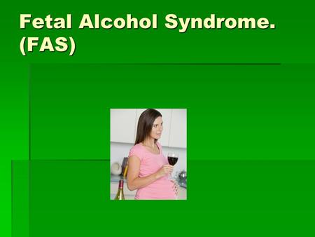 Fetal Alcohol Syndrome. (FAS). What is fetal alcohol syndrome?  Fetal alcohol syndrome is a pattern of mental and physical defects that can develop in.