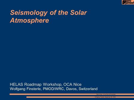 Wolfgang finsterle, September 26, 2006 Seismology of the Solar atmosphere Seismology of the Solar Atmosphere HELAS Roadmap Workshop, OCA Nice Wolfgang.